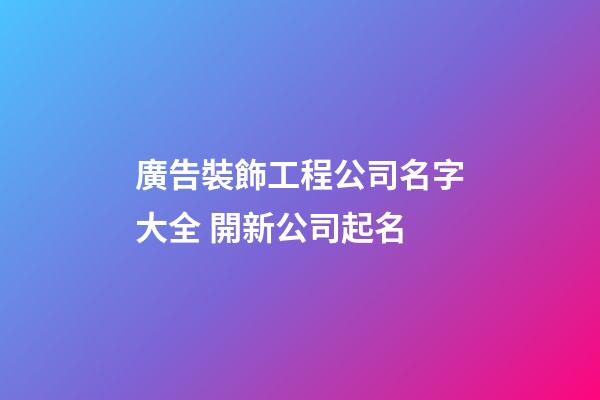 廣告裝飾工程公司名字大全 開新公司起名-第1張-公司起名-玄機派